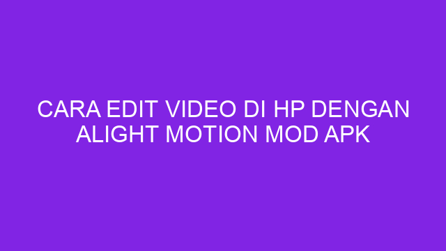 Cara Edit Video di HP dengan Alight Motion Mod APK