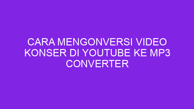 Cara Mengonversi Video Konser di Youtube ke Mp3 Converter