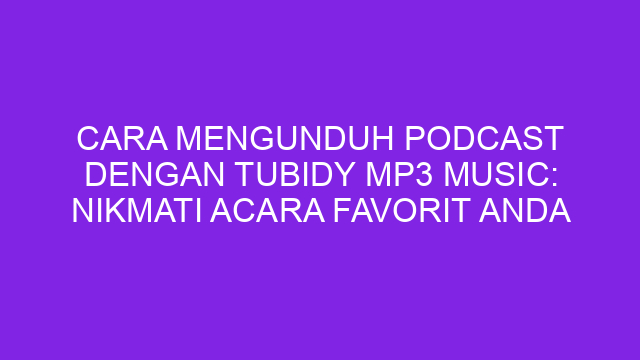 Cara Mengunduh Podcast dengan Tubidy Mp3 Music: Nikmati Acara Favorit Anda