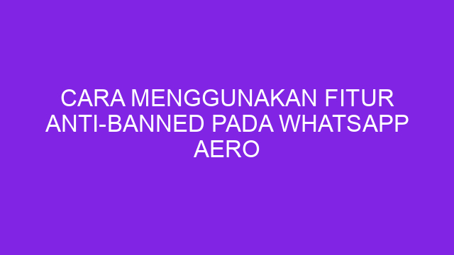 Cara Menggunakan Fitur Anti-Banned pada WhatsApp Aero