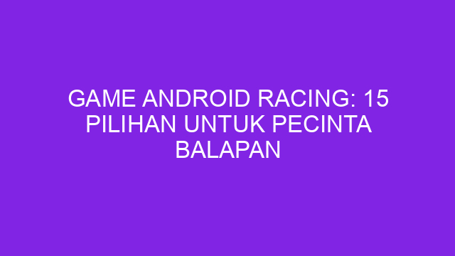 Game Android Racing: 15 Pilihan untuk Pecinta Balapan