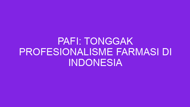PAFI: Tonggak Profesionalisme Farmasi di Indonesia
